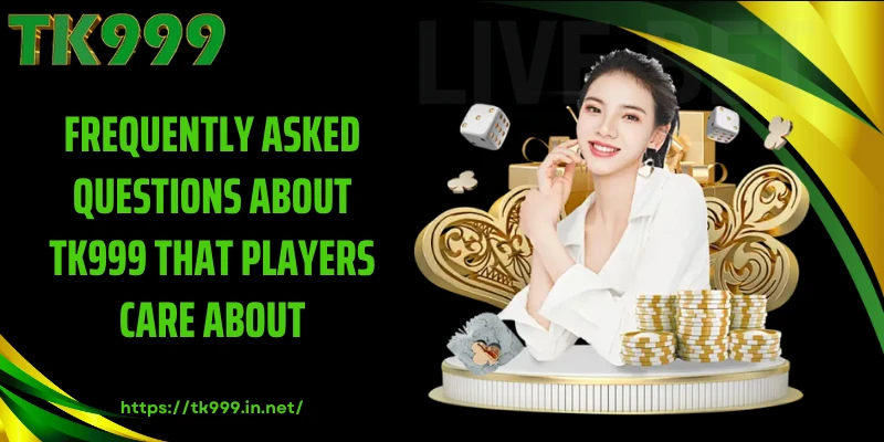 Frequently Asked Questions About TK999 That Players Care About