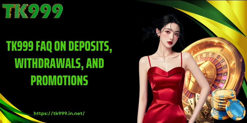 TK999 FAQ on Deposits, Withdrawals, and Promotions