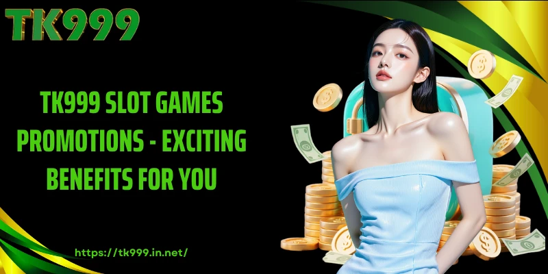 TK999 Slot Games Promotions - Exciting Benefits For You